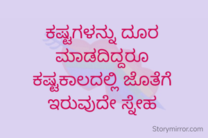 ಕಷ್ಟಗಳನ್ನು ದೂರ 
ಮಾಡದಿದ್ದರೂ 
ಕಷ್ಟಕಾಲದಲ್ಲಿ ಜೊತೆಗೆ 
ಇರುವುದೇ ಸ್ನೇಹ 