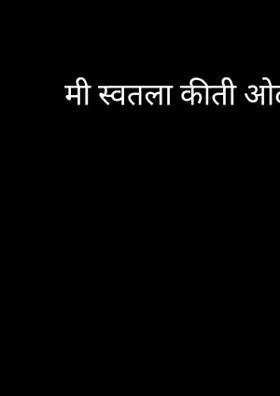 मी स्वतला कीती ओळखलं