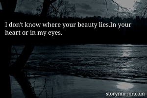 I don't know where your beauty lies.In your heart or in my eyes.