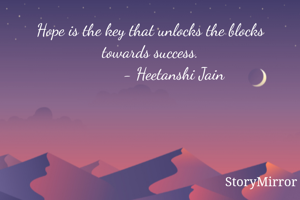 Hope is the key that unlocks the blocks towards success.
           - Heetanshi Jain