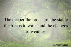 The deeper the roots are, the stable the tree is to withstand the changes of weather.