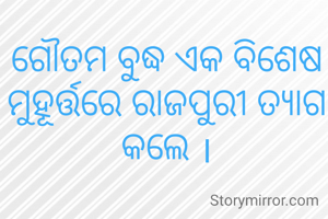 ଗୌତମ ବୁଦ୍ଧ ଏକ ବିଶେଷ ମୁହୂର୍ତ୍ତରେ ରାଜପୁରୀ ତ୍ୟାଗ କଲେ ।