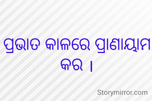 ପ୍ରଭାତ କାଳରେ ପ୍ରାଣାୟାମ କର ।