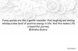 Funny quotes are like a gentle reminder that laughing and smiling imbibes a new level of positive energy in life. And this makes Life a beautiful journey.
@Shikha Mishra 