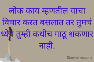 लोक काय म्हणतील याचा विचार करत बसलात तर तुमचं ध्येय तुम्ही कधीच गाठू शकणार नाही.