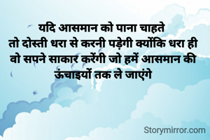 यदि आसमान को पाना चाहते 
तो दोस्ती धरा से करनी पड़ेगी क्योंकि धरा ही वो सपने साकार करेंगी जो हमें आसमान की ऊंचाइयों तक ले जाएंगे