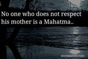 No one who does not respect his mother is a Mahatma..