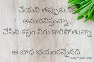 చేయని తప్పుకు శిక్ష అనుభవిస్తున్నా ,
చేసిన కష్టం నీరు కారిపోతున్నా

ఆ బాధ భయంరమైనది 
