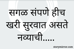 सगळ संपणे हीच खरी सुरवात असते नव्याची.....