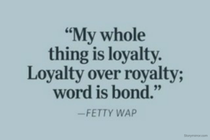 My whole thing is loyalty. Loyalty over royalty; word is bond.