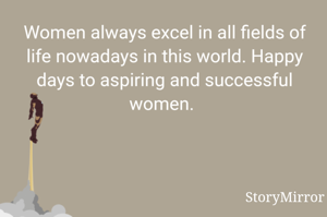 Women always excel in all fields of life nowadays in this world. Happy days to aspiring and successful women. 