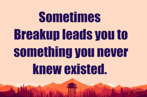 Sometimes Breakup leads you to something you never knew existed. 