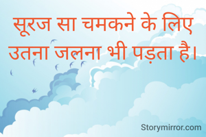 सूरज सा चमकने के लिए उतना जलना भी पड़ता है।
