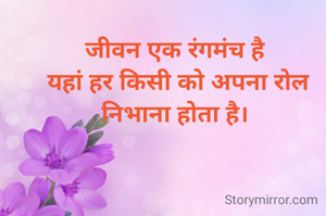 जीवन एक रंगमंच है 
यहां हर किसी को अपना रोल निभाना होता है। 