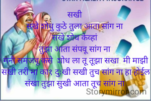 सखी 
सखे शोधु कुठे तुला आता सांग ना 
सखे शोध केव्हां 
तुझा आता संपवू सांग ना 
मनी समजवू कसे  शोध ला तू तूझा सखा  मी माझी सखी तरी मा का१ दुःखी सखी तुच सांग ना हा होईल संखा तुझा सुखी आता तूच सांग ना 