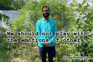 We should not play with the emotions of others.