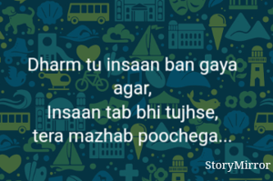 Dharm tu insaan ban gaya agar,
Insaan tab bhi tujhse,
tera mazhab poochega...