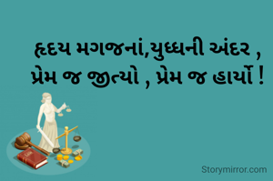 હૃદય મગજનાં,યુધ્ધની અંદર ,
પ્રેમ જ જીત્યો , પ્રેમ જ હાર્યો !
