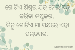 ଗୋଟିଏ ଶିଶୁର ଯତ୍ନ ନେଇ ବଡ଼ କରିବା କଷ୍ଟକର, 
କିନ୍ତୁ ଗୋଟିଏ ମା ପକ୍ଷରେ ଏହା ସମ୍ଭବପର. 