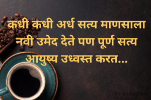 कधी कधी अर्ध सत्य माणसाला नवी उमेद देते पण पूर्ण सत्य आयुष्य उध्वस्त करत...