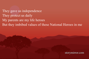 They gave us independence 
They protect us daily 
My parents are my life heroes 
But they imbibed values of these National Heroes in me
