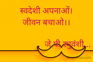 स्वदेशी अपनाओं।
जीवन बचाओ।।

                    जे.पी.रघुवंशी...