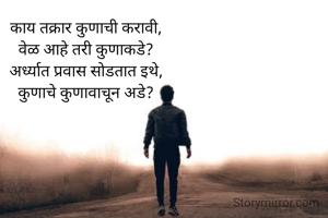 काय तक्रार कुणाची करावी,
वेळ आहे तरी कुणाकडे?
अर्ध्यात प्रवास सोडतात इथे,
कुणाचे कुणावाचून अडे?

