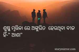 ଶୁଷ୍କ ମୃତ୍ତିକା ରେ ଅଙ୍କୁରିତ  ହେଉଥିବା ବୀଜ ହିଁ-" ଆଶା"