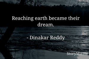 Reaching earth became their dream.

- Dinakar Reddy