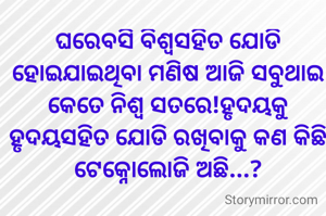 ଘରେବସି ବିଶ୍ୱସହିତ ଯୋଡି ହୋଇଯାଇଥିବା ମଣିଷ ଆଜି ସବୁଥାଇ କେତେ ନିଶ୍ୱ ସତରେ!ହୃଦୟକୁ ହୃଦୟସହିତ ଯୋଡି ରଖିବାକୁ କଣ କିଛି ଟେକ୍ନୋଲୋଜି ଅଛି...?