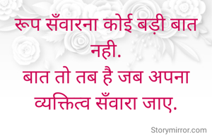 रूप सँवारना कोई बड़ी बात नही.
बात तो तब है जब अपना व्यक्तित्व सँवारा जाए.