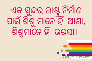 ଏକ ସୁନ୍ଦର ରାଷ୍ଟ୍ର ନିର୍ମାଣ ପାଇଁ ଶିଶୁ ମାନେ ହିଁ  ଆଶା, ଶିଶୁମାନେ ହିଁ  ଭରସା। 