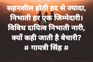 सहनशील होती हद से ज्यादा,
निभाती हर एक जिम्मेदारी।
विविध दायित्व निभाती नारी,
क्यों कही जाती है बेचारी?
# गायत्री सिंह #