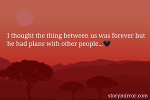 I thought the thing between us was forever but he had plans with other people...🖤