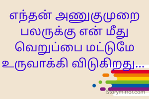 எந்தன் அணுகுமுறை பலருக்கு என் மீது வெறுப்பை மட்டுமே உருவாக்கி விடுகிறது... 