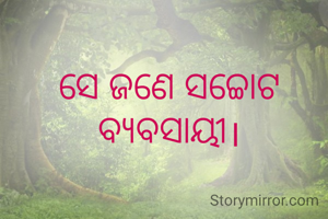 ସେ ଜଣେ ସଚ୍ଚୋଟ ବ୍ୟବସାୟୀ।
