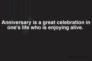 Anniversary is a great celebration in one's life who is enjoying alive. 