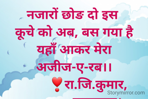 नजारों छोङ दो इस 
कूचे को अब, बस गया है
यहाँ आकर मेरा अजीज-ए-रब।।
        ❣रा.जि.कुमार,
             सासाराम।