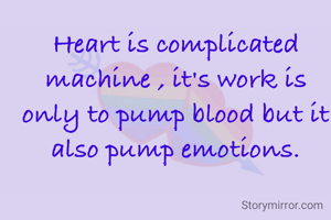 Heart is complicated machine , it's work is only to pump blood but it also pump emotions.
