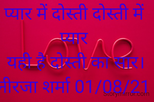 प्यार में दोस्ती दोस्ती में प्यार
 यही है दोस्ती का सार।
नीरजा शर्मा 01/08/21