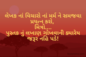 લેખક નાં વિચારો નાં મર્મ ને સમજવા પ્રયત્ન કરો, 
મિત્રો....
પુસ્તક નું લખાણ ગોખવાની ક્યારેય જરૂર નહિ પડે!
