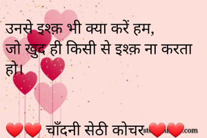 उनसे इश्क़ भी क्या करें हम, 
जो खुद ही किसी से इश्क़ ना करता हो।


❤️❤️ चाँदनी सेठी कोचर ❤️❤️
