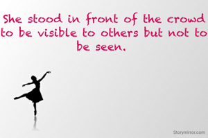 She stood in front of the crowd to be visible to others but not to be seen. 