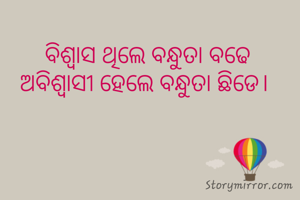 ବିଶ୍ୱାସ ଥିଲେ ବନ୍ଧୁତା ବଢେ
ଅବିଶ୍ବାସୀ ହେଲେ ବନ୍ଧୁତା ଛିଡେ। 