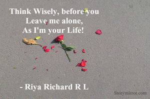 Think Wisely, before you
 Leave me alone, 
As I'm your Life! 





- Riya Richard R L