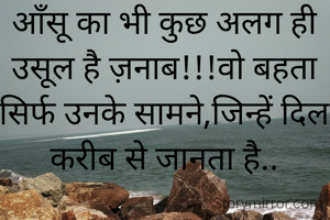 
आँसू का भी कुछ अलग ही उसूल है ज़नाब!!!वो बहता सिर्फ उनके सामने,जिन्हें दिल करीब से जानता है..