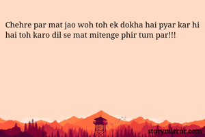Chehre par mat jao woh toh ek dokha hai pyar kar hi hai toh karo dil se mat mitenge phir tum par!!!