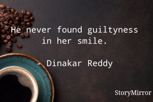 He never found guiltyness in her smile.

- Dinakar Reddy