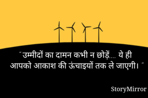 " उम्मीदों का दामन कभी न छोड़ें.... ये ही आपको आकाश की ऊंचाइयों तक ले जाएगी। "