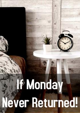 If Monday Never Returned!